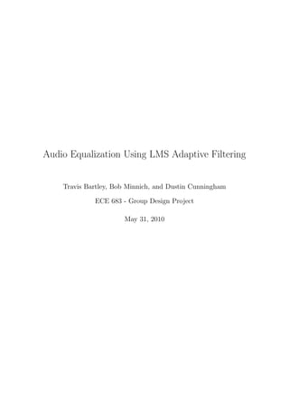 Audio Equalization Using LMS Adaptive Filtering
Travis Bartley, Bob Minnich, and Dustin Cunningham
ECE 683 - Group Design Project
May 31, 2010
 