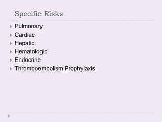 Specific Risks
 Pulmonary
 Cardiac
 Hepatic
 Hematologic
 Endocrine
 Thromboembolism Prophylaxis
 