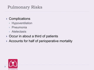 Pulmonary Risks
 Complications
 Hypoventilation
 Pneumonia
 Atelectasis
 Occur in about a third of patients
 Accounts for half of perioperative mortality
 