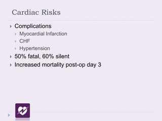 Cardiac Risks
 Complications
 Myocardial Infarction
 CHF
 Hypertension
 50% fatal, 60% silent
 Increased mortality post-op day 3
 