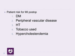  Patient risk for MI postop
1. DM
2. Peripheral vascular disease
3. HT
4. Tobacco used
5. Hypercholesterolemia
 