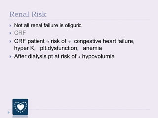 Renal Risk
 Not all renal failure is oliguric
 CRF
 CRF patient  risk of  congestive heart failure,
hyper K, plt.dysfunction, anemia
 After dialysis pt at risk of  hypovolumia
 