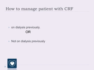 How to manage patient with CRF
 on dialysis previously.
OR
 Not on dialysis previously
 