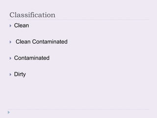 Classification
 Clean
 Clean Contaminated
 Contaminated
 Dirty
 