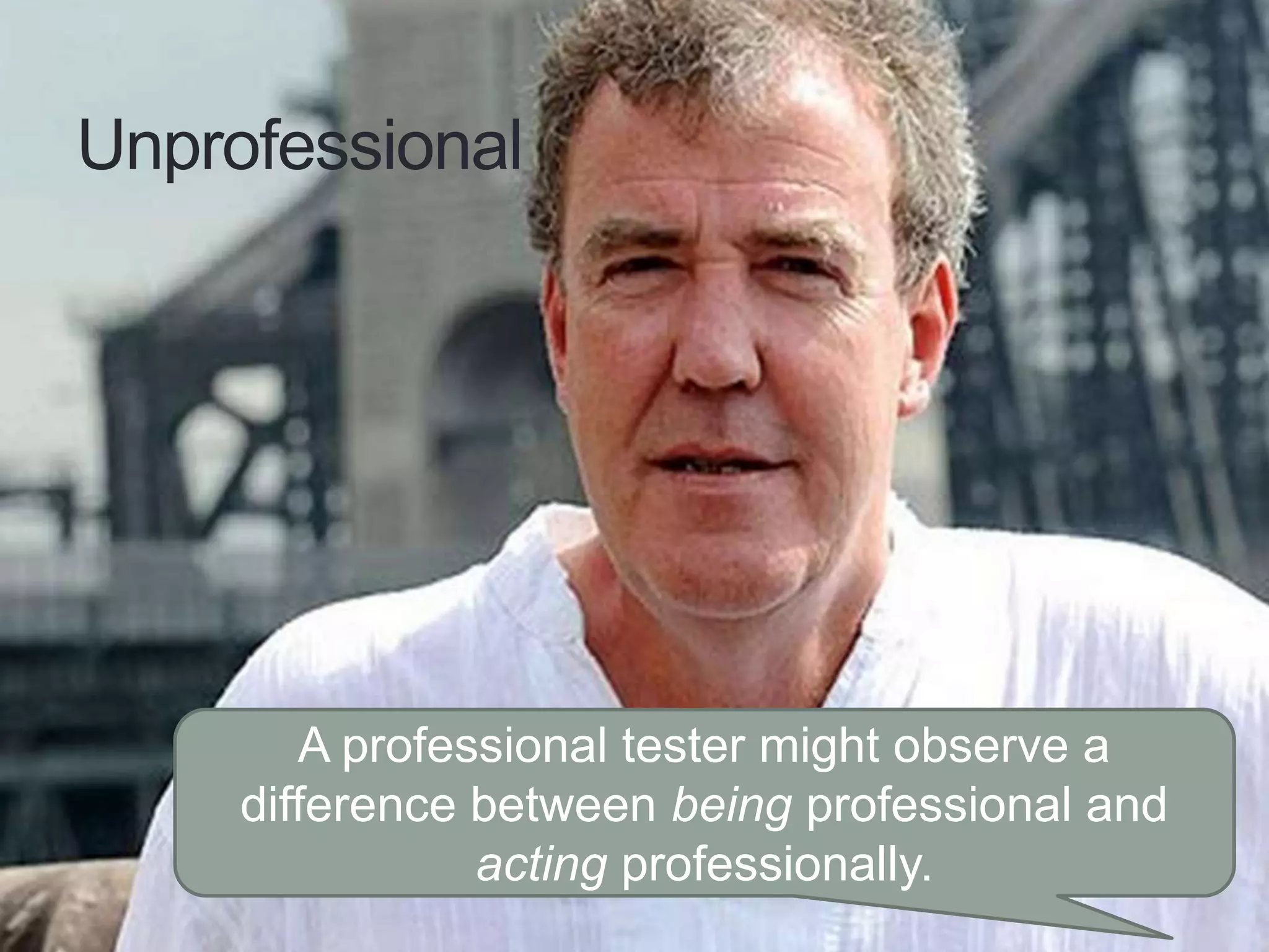 Unprofessional
A professional tester might observe a
difference between being professional and
acting professionally.
 