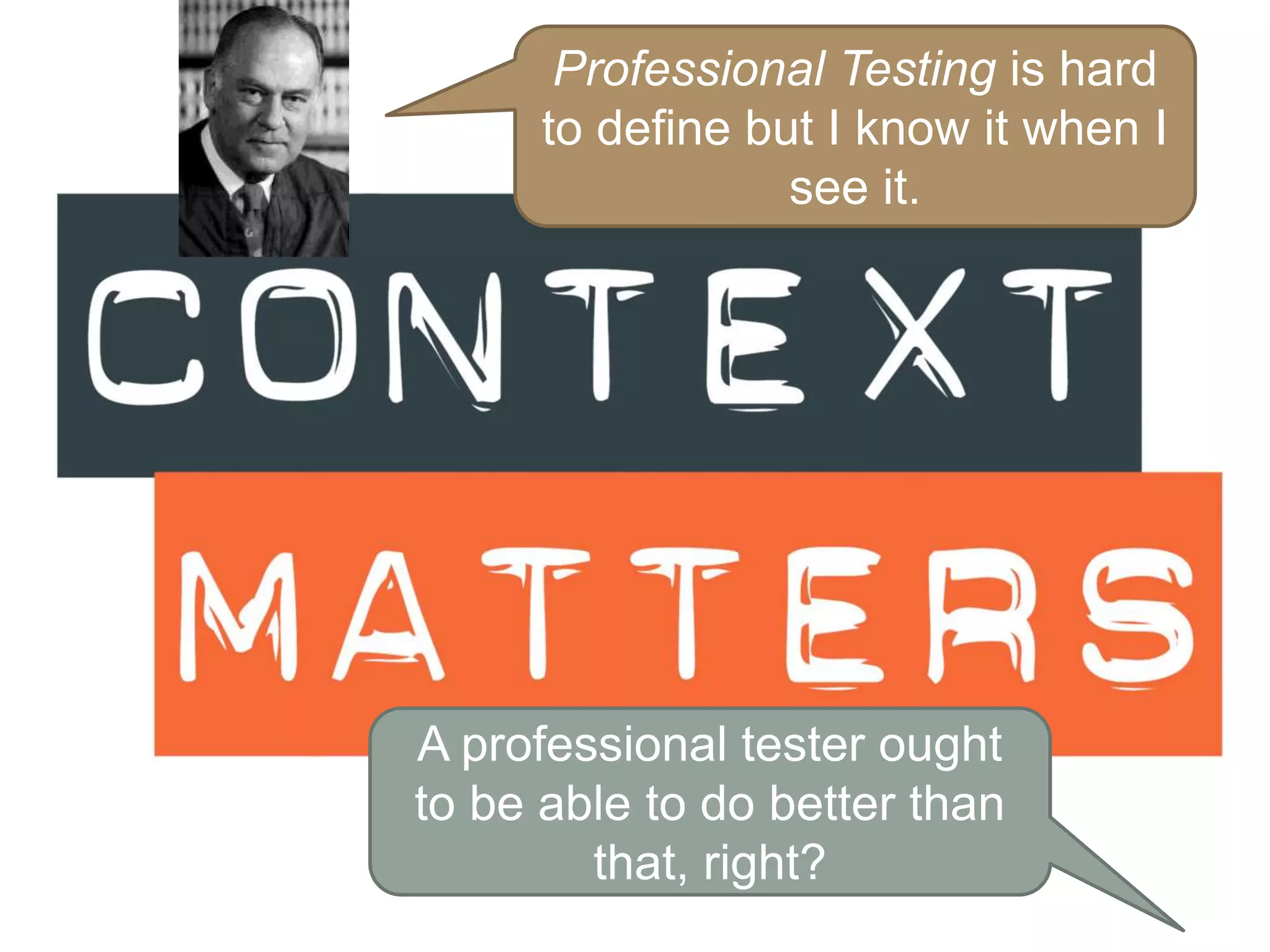 Professional Testing is hard
to define but I know it when I
see it.
A professional tester ought
to be able to do better than
that, right?
 