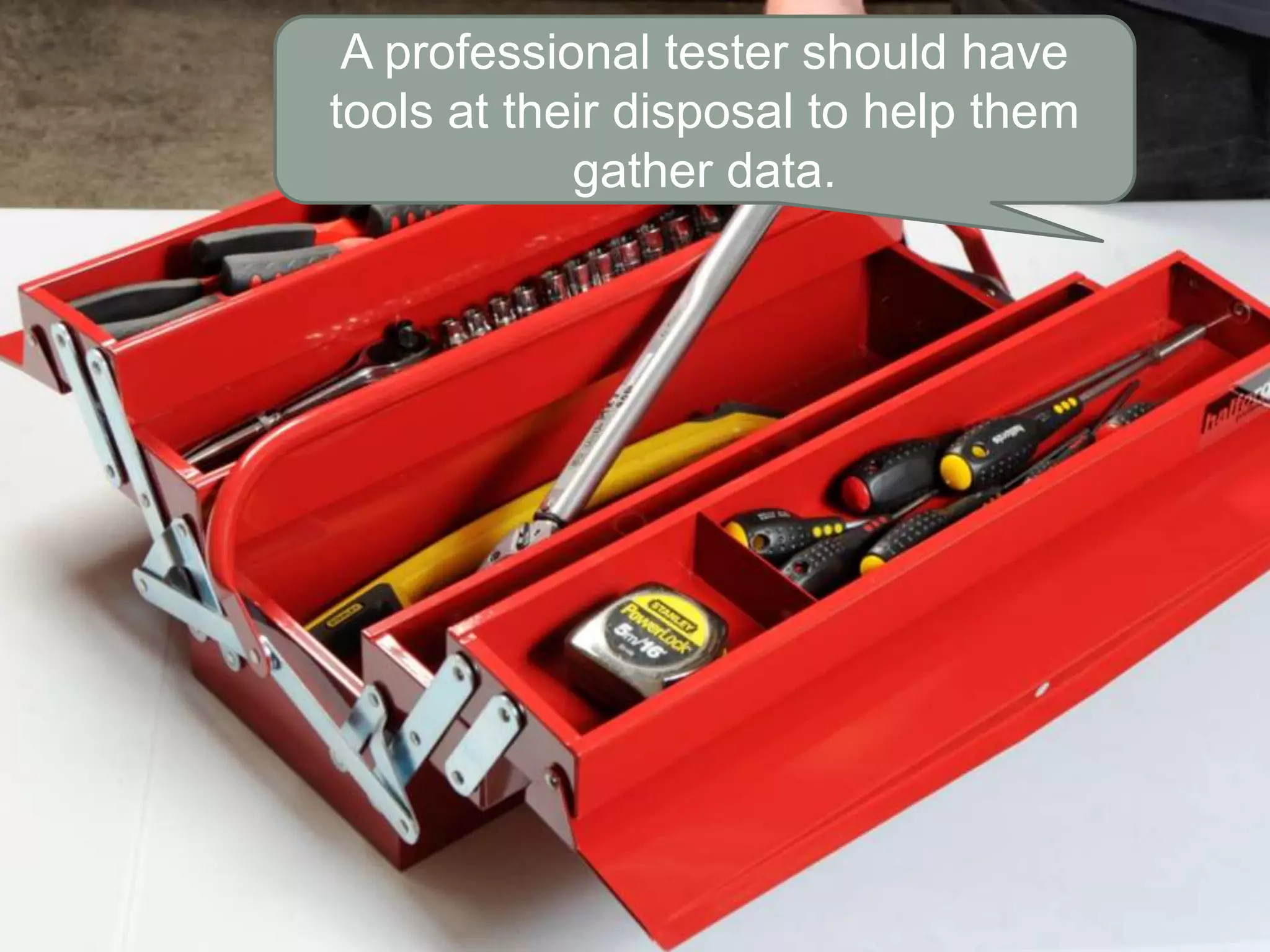 A professional tester should have
tools at their disposal to help them
gather data.
 