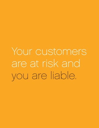 Your customers
are at risk and
you are liable.
 