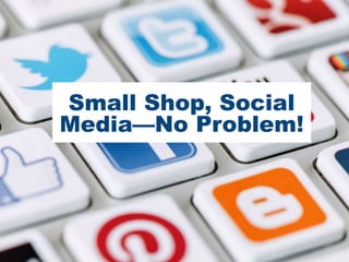 Small Shop, Social
Media—No Problem!
 