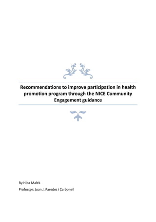 Recommendations to improve participation in health
promotion program through the NICE Community
Engagement guidance
By Hiba Malek
Professor: Joan J. Paredes i Carbonell
 