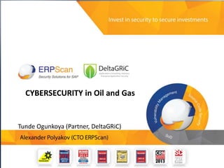 Invest in security
to secure investments
13 Real ways to destroy business by breaking
company’s SAP Applications and a guide to
avoid them
Alexander Polyakov
CTO ERPScan, President EAS-SEC
CYBERSECURITY in Oil and Gas
Tunde Ogunkoya (Partner, DeltaGRiC)
 