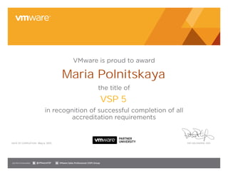 VMware is proud to award
the title of
in recognition of successful completion of all
accreditation requirements
DATE OF COMPLETION: PAT GELSINGER, CEO
Join the Communities: @VMwareVSP VMware Sales Professional (VSP) Group
Maria Polnitskaya
VSP 5
May 6, 2013
 