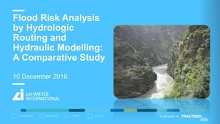 Confidential Restricted Public Internal A company of
10 December 2016
Flood Risk Analysis
by Hydrologic
Routing and
Hydraulic Modelling:
A Comparative Study
 