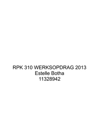RPK 310 WERKSOPDRAG 2013
Estelle Botha
11328942
 