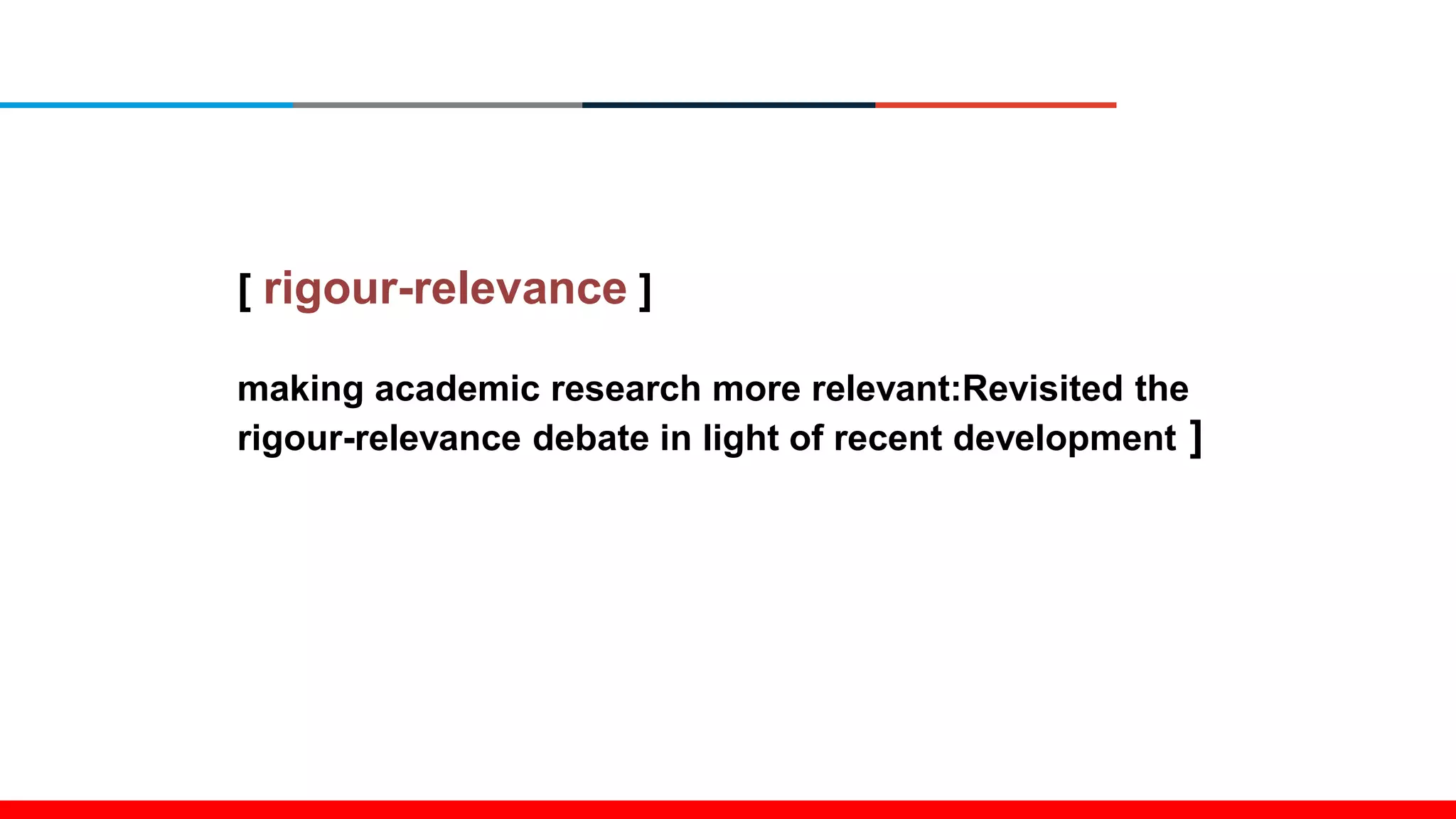 [ rigour-relevance ]
making academic research more relevant:Revisited the
rigour-relevance debate in light of recent development ]
 