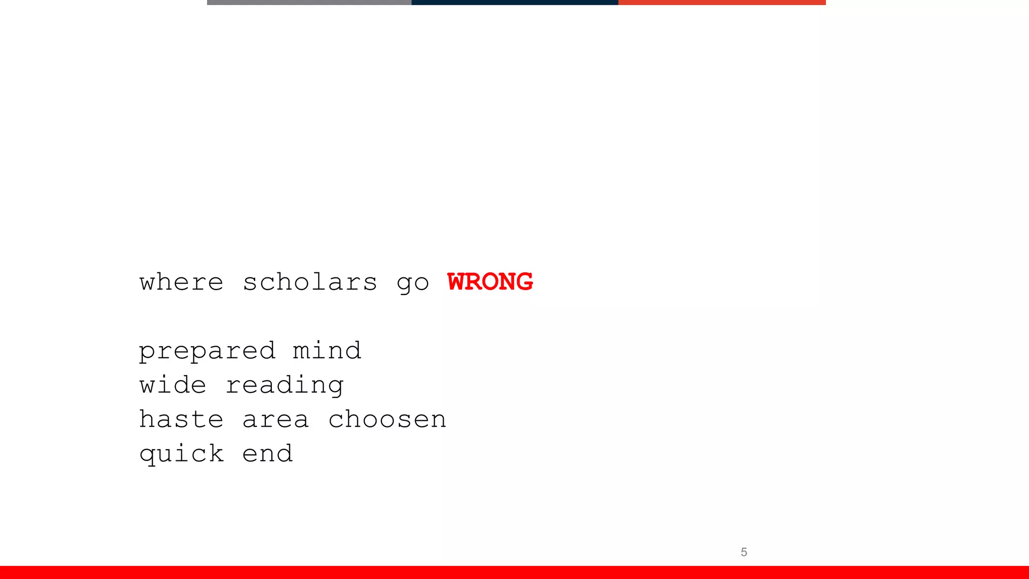 5
where scholars go WRONG
prepared mind
wide reading
haste area choosen
quick end
 