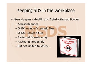Keeping SDS in the workplace
• Ben Hayyan - Health and Safety Shared Folder
– Accessible for all
– OHSC member's can add files
– OHSCH can edit files
– Protected from deleting
– Packed-up frequently
– But not limited to MSDS…
14
 