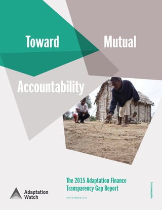 1
The 2015 Adaptation Finance
Transparency Gap Report
NOVEMBER 2015
adaptationwatch.org
Toward Mutual
Accountability
Adaptation
Watch
 