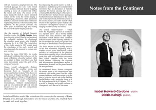Isobel Howard-Cordone violin
Didzis Kalninš piano
Notes from the Continent
with an expansive, poignant melody. The
extended passage for solo violin which
follows includes intricate double-stopping,
creating a sense of counterpoint within
the violin part alone. The return of the
piano marks the start of a more animated
section of the work, the violin singing a
wide-ranging, discursive, often passionate
melody. Chausson sustains this continuous
outpouring of music with remarkably little
repetition. As the passion subsides, the
violin plays an extended high trill, ending
the piece with spine-tingling delicacy.
Like the majority of Richard Strauss’s
chamber works, his Violin Sonata dates
fromhisearlyperiod.Oncehehadmastered
the orchestral medium, he abandoned
the chamber music genre, only belatedly
returning to it in 1948. The completion
of the violin sonata in 1887 would mark
the conclusion of his early period and
simultaneously the moment to venture into
new territory.
During the years 1884/1885, his works
still clearly exhibited the influence of the
music of Brahms, whom he had met while
an assistant to Hans von Bülow and had
come increasingly under the spell of the
composer’s oeuvre.
Strauss would subsequently distance
himself from his youthful works and
deprecate them as “products of my
temporary Brahms hysteria.” His discovery
of the music of Wagner and Liszt, as well as
the philosophical writings of Schopenhauer,
would send him off in a new compositional
direction. The work’s harmonies,
chromaticism, brilliant instrumentation
and use of counterpoint all look forward
toward Don Juan and the compositions
which follow it.
Encompassing the grand manner as well as
tenderness and intimacy, the expansive first
movement has an abundance of melodic
material. The heroic opening bars in 4/4
containalittlerhythmicfigurewhichproves
to be an obsessive feature of many passages.
Further themes are introduced by the piano
and violin respectively, before the arrival of
the second subject, the latter half of which
returns to the espressivo piano melody. The
exhaustive development section is wide-
ranging in both tonality and mood.
The central “Improvisation” – which
from the beginning enjoyed an existence
as a separate piece – has a stormy middle
section that soon dissolves into filigree
decoration which Strauss then combines
with the reprise of the opening melody. In
the last few bars the piano part quotes from
the adagio of Beethoven’s Pathétique Sonata.
The finale returns to the healthy bravura
of the first movement, beginning with a
sombre andante piano introduction, which
includes an anticipation of the principal
theme of the ensuing allegro. Strauss makes
great play with one particular scherzando
idea, which contrasts with the more
lyrical themes. Following the vigorous
and adventurous development section, a
tremendous flourish for the piano heralds
the recapitulation.
As mentioned above, Strauss consigned
the sonata genre to his compositional past
relatively early in his career. And his violin
sonata could very well have ended up in the
dust of oblivion, were it not for the fact that
Jascha Heifetz took a particular liking to it.
He first performed it on 10 October 1933 in
a recital in America and would continue to
champion it until the end of his career.
Isobel and Didzis would like to dedicate this concert to the memory of Paola
Paulon, who, through her endless love for music and the arts, enabled them
to meet and work together.
,
 
