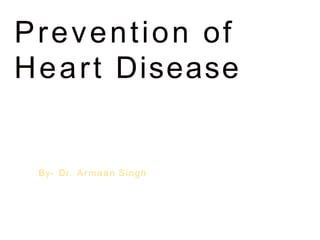 Prevention of
Heart Disease
By- Dr. Armaan Singh
 