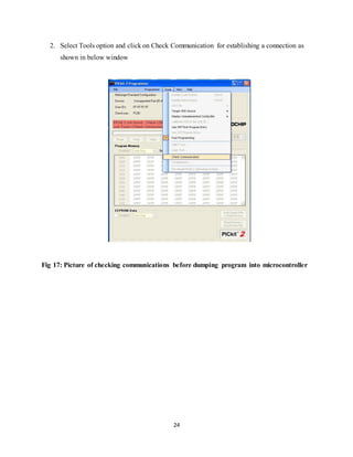 24
2. Select Tools option and click on Check Communication for establishing a connection as
shown in below window
Fig 17: Picture of checking communications before dumping program into microcontroller
 