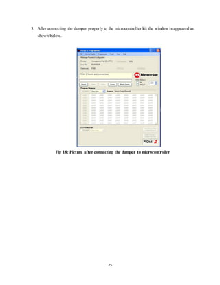 25
3. After connecting the dumper properly to the microcontroller kit the window is appeared as
shown below.
Fig 18: Picture after connecting the dumper to microcontroller
 
