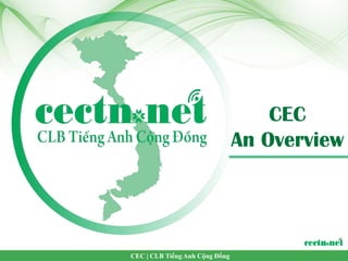 CEC
                                An Overview




CEC | CLB Tiếng Anh Cộng Đồng
 