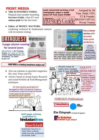 
PRINTMEDIA
● THEECONOMICSTIMES:
Originalteammemberlaunching
InvestorsGuide​,whenETwent
salmonpink​forthefirsttime!.

● Editor of MONEY MATTERS​,   
combining technical & fundamental analysis    
withinvestmentstrategy
● Also ran columns in specialist magazines     
likeAutoTimesandCQ
● Articles based on strong Equity Research     
and sound Portfolio & Fund Management     
techniques





 
 
