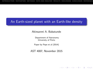 INTRODUCTION MOTIVATION METHODS DATA AND ANALYSIS RESULTS DISCUSSION CONCLUSION REFERENCES
An Earth-sized planet with an Earth-like density
Akinsanmi A. Babatunde
Department of Astronomy
University of Porto
Paper by Pepe et al (2014)
AST 4007, November 2015
 