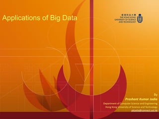 Applications of Big Data
By
Prashant Kumar Jadia
Department of Computer Science and Engineering
Hong Kong University of Science and Technology
pkjadia@connect.ust.hk
 