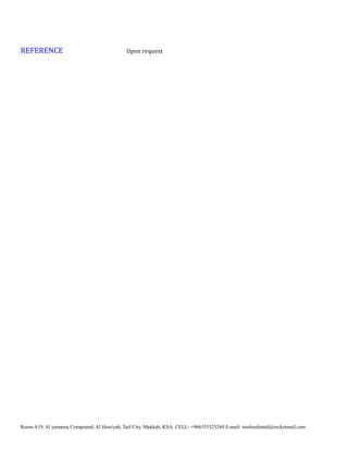 REFERENCE Upon request
Room A19. Al yamama Compound; Al Hawiyah, Taif City, Makkah, KSA. CELL: +966553525269 E-mail: noelmalintad@rocketmail.com
 