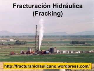 Fracturación Hidráulica
          (Fracking)




http://fracturahidraulicano.wordpress.com/
 