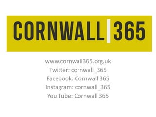 www.cornwall365.org.uk
Twitter: cornwall_365
Facebook: Cornwall 365
Instagram: cornwall_365
You Tube: Cornwall 365
 