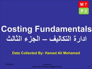 Data Collected By: Hamed Ali Mohamed
Costing Fundamentals
‫التكاليف‬ ‫ادارة‬
–
‫الثالث‬ ‫الجزء‬
M 7
P 3
7/23/2022 Hamed Ali
@Hamed.Ali.Mohamed2@gmail.com 1-1
 