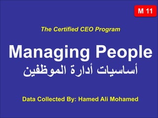 The Certified CEO Program
Data Collected By: Hamed Ali Mohamed
Managing People
‫الموظفين‬ ‫أدارة‬ ‫أساسيات‬
M 11
 