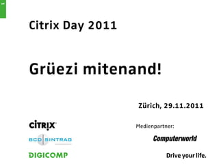 1




    Citrix Day 2011


    Grüezi mitenand!

                      Zürich, 29.11.2011

                      Medienpartner:
 
