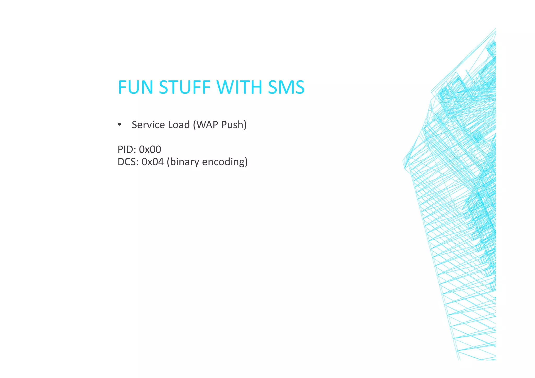 FUN STUFF WITH SMS
• Service Load (WAP Push)
PID: 0x00
DCS: 0x04 (binary encoding)

 