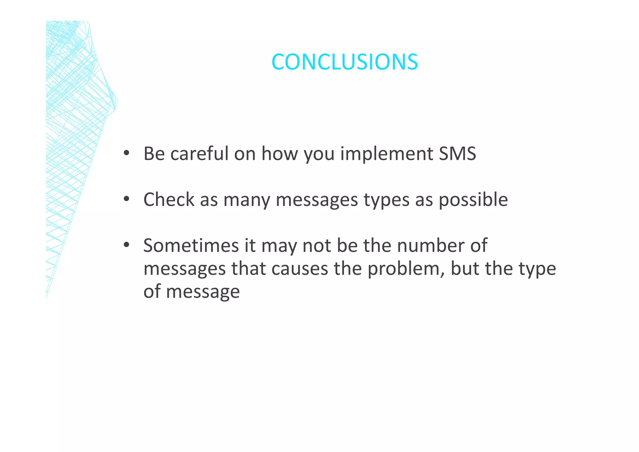 CONCLUSIONS

• Be careful on how you implement SMS
• Check as many messages types as possible
• Sometimes it may not be the number of
messages that causes the problem, but the type
of message

 