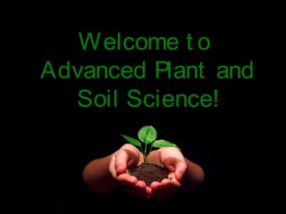 Welcome t o
Advanced Plant and
  Soil Science!
 