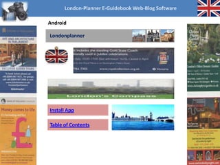Cloud-Android App
Londonplanner
Install App
Table of Contents
London-Planner E-Guidebook Web-Blog Software
Android
 