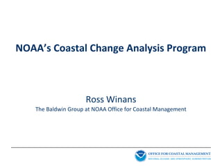 NOAA’s Coastal Change Analysis Program
Ross Winans
The Baldwin Group at NOAA Office for Coastal Management
 