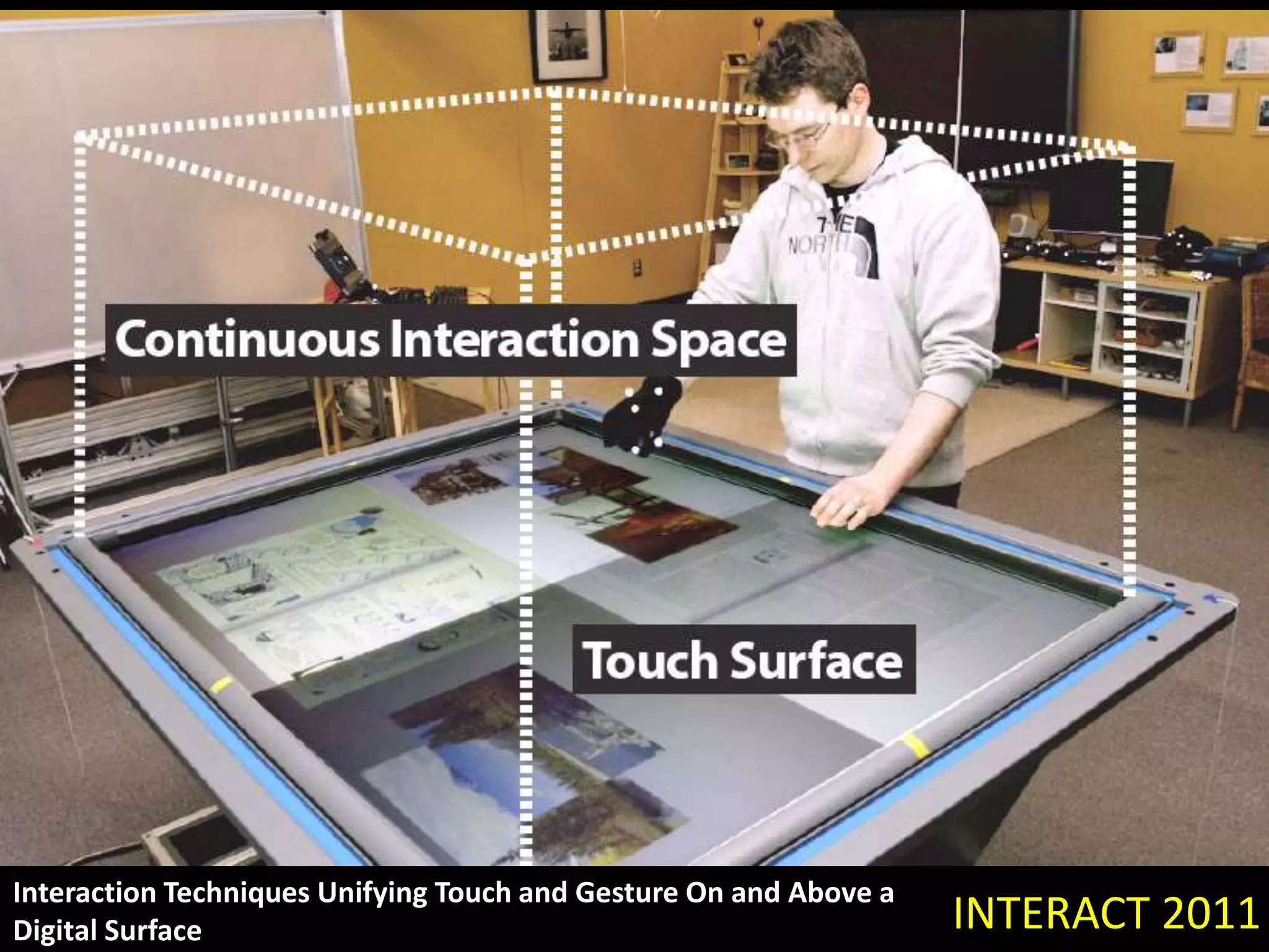 INTERACT 2011
Interaction Techniques Unifying Touch and Gesture On and Above a
Digital Surface
 
