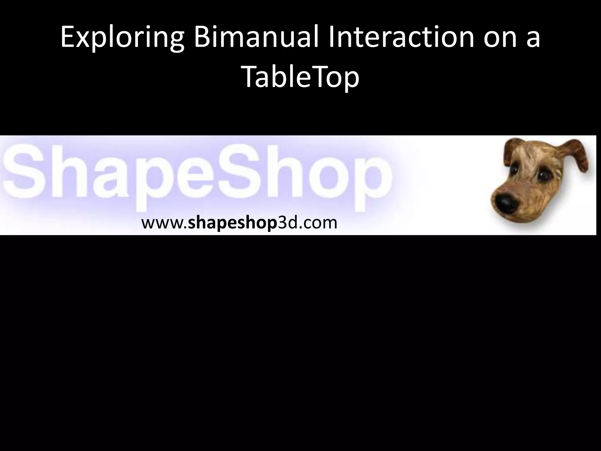 Exploring Bimanual Interaction on a
TableTop
www.shapeshop3d.com
 