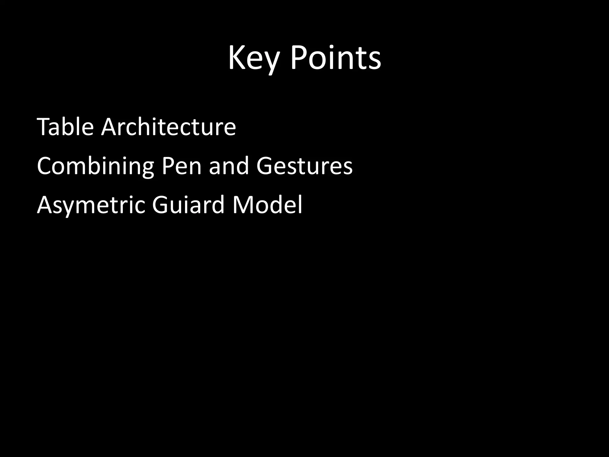 Key Points
Table Architecture
Combining Pen and Gestures
Asymetric Guiard Model
 