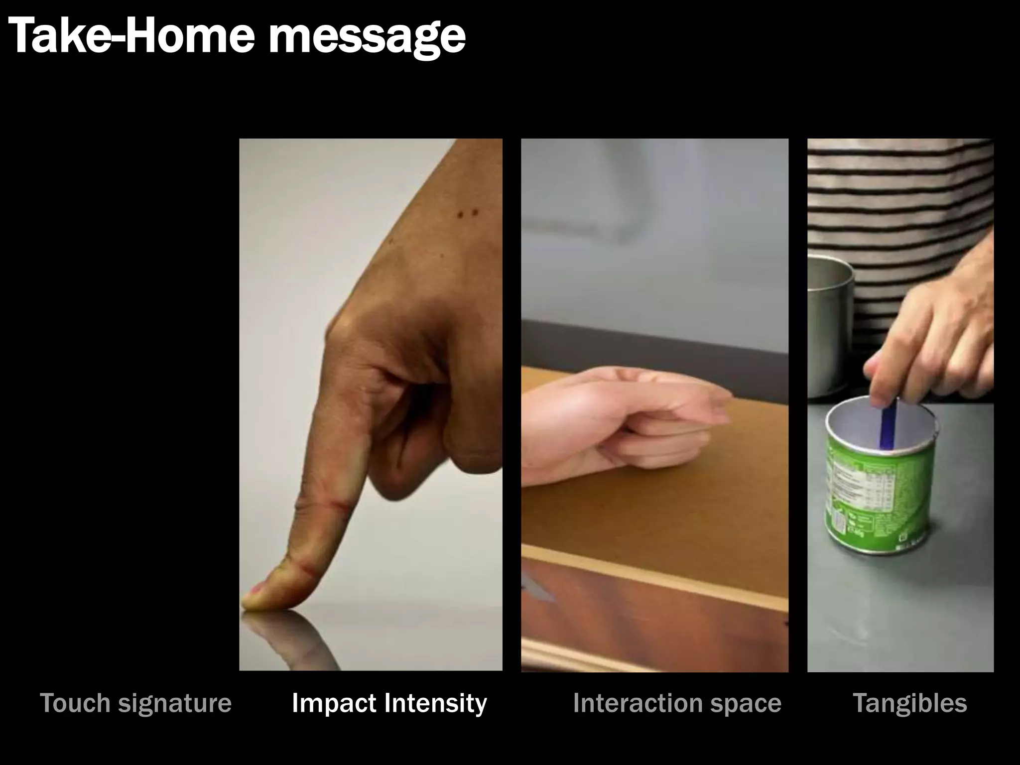 Take-Home message
Touch signature Impact Intensity Interaction space Tangibles
 