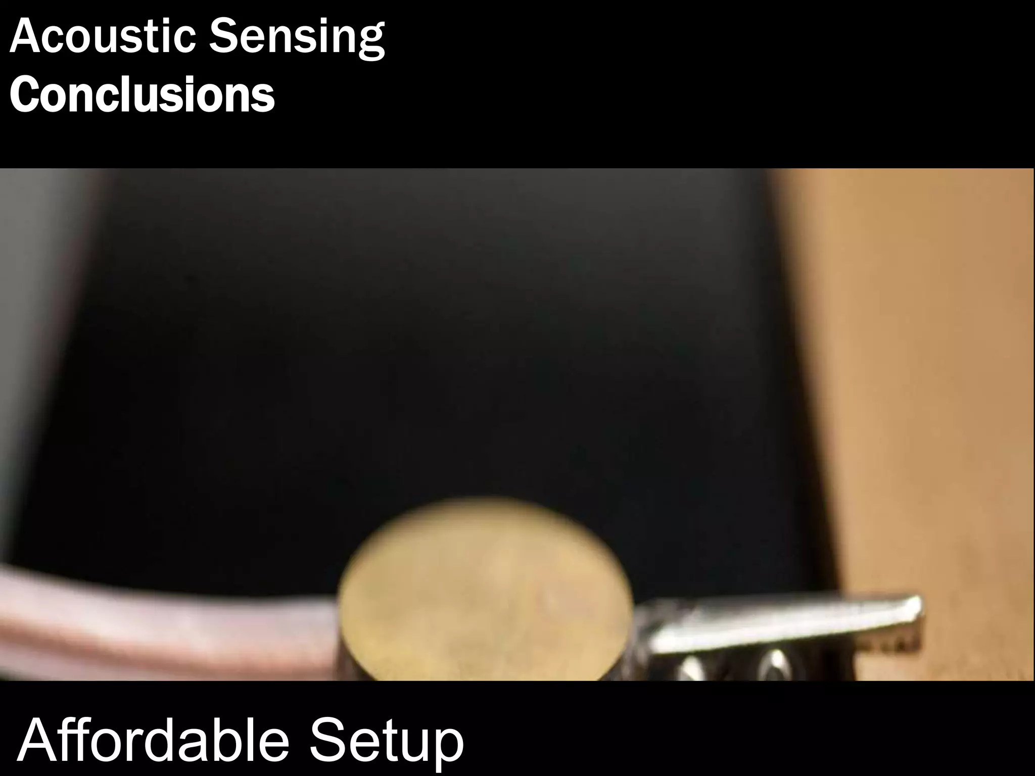 Acoustic Sensing
Conclusions
Affordable Setup
 