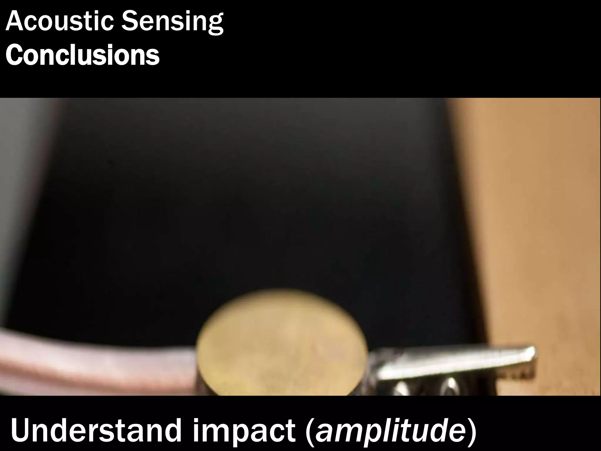 Acoustic Sensing
Conclusions
Understand impact (amplitude)
 