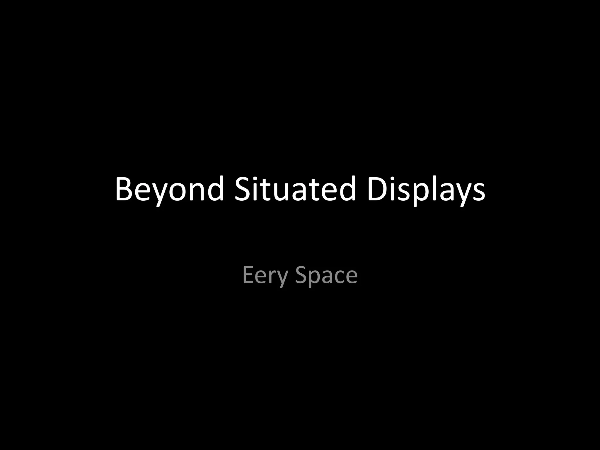 Beyond Situated Displays
Eery Space
 