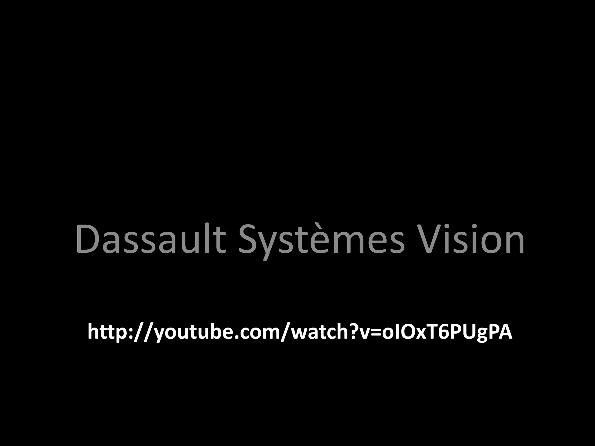 http://youtube.com/watch?v=oIOxT6PUgPA
Dassault Systèmes Vision
 