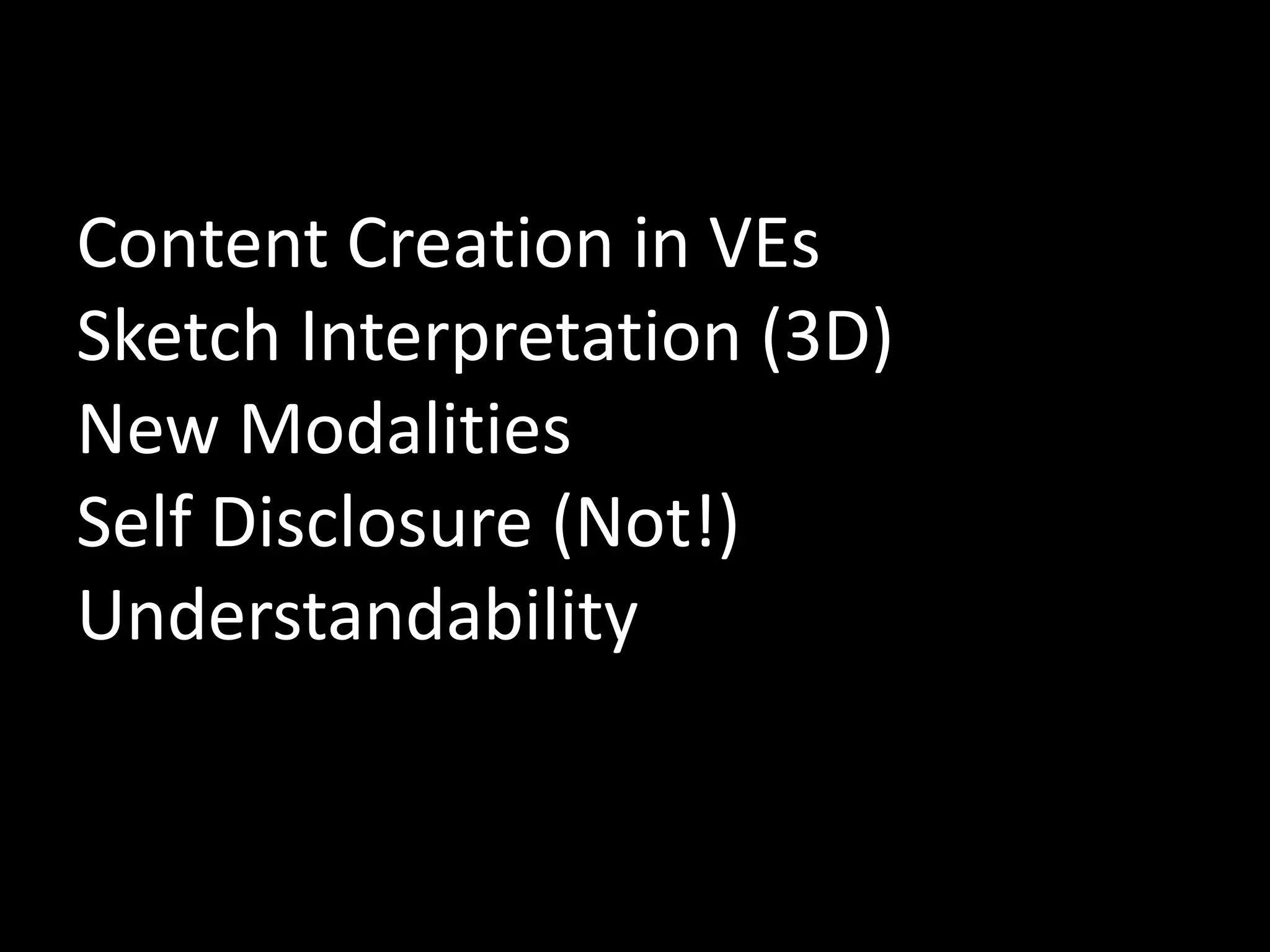 Content Creation in VEs
Sketch Interpretation (3D)
New Modalities
Self Disclosure (Not!)
Understandability
 